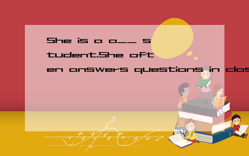 She is a a__ student.She often answers questions in class.