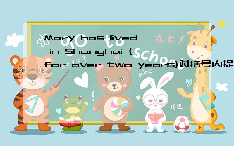 Mary has lived in Shanghai (for over two years)对括号内提问用how soon还是how long