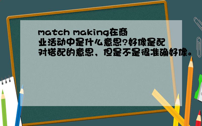 match making在商业活动中是什么意思?好像是配对搭配的意思，但是不是很准确好像。