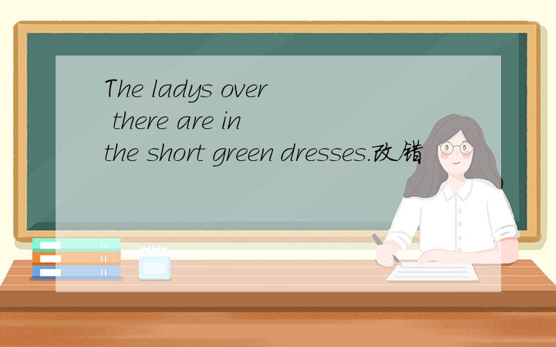 The ladys over there are in the short green dresses.改错
