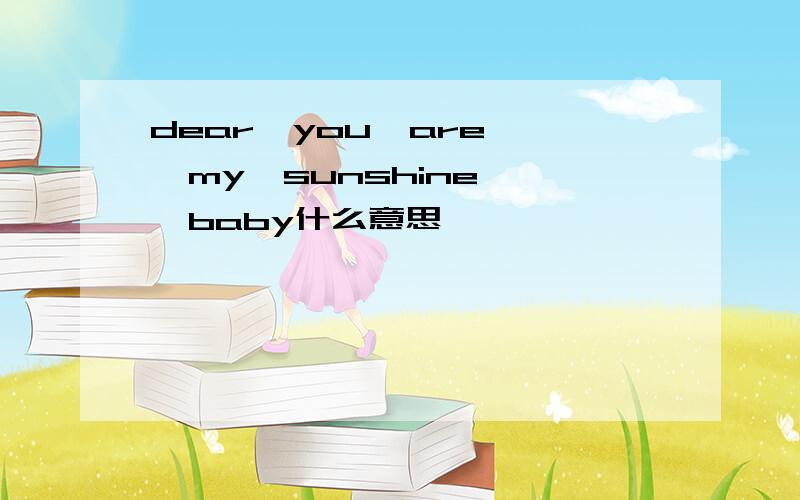 dear  you  are  my  sunshine  baby什么意思