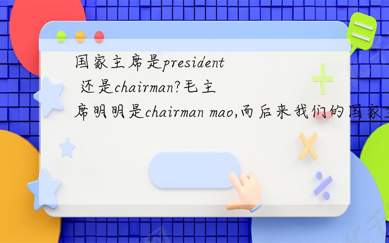 国家主席是president 还是chairman?毛主席明明是chairman mao,而后来我们的国家主席咋就变成了president呢?但是我们的官方对外翻译都是president hu,president jiang啊?