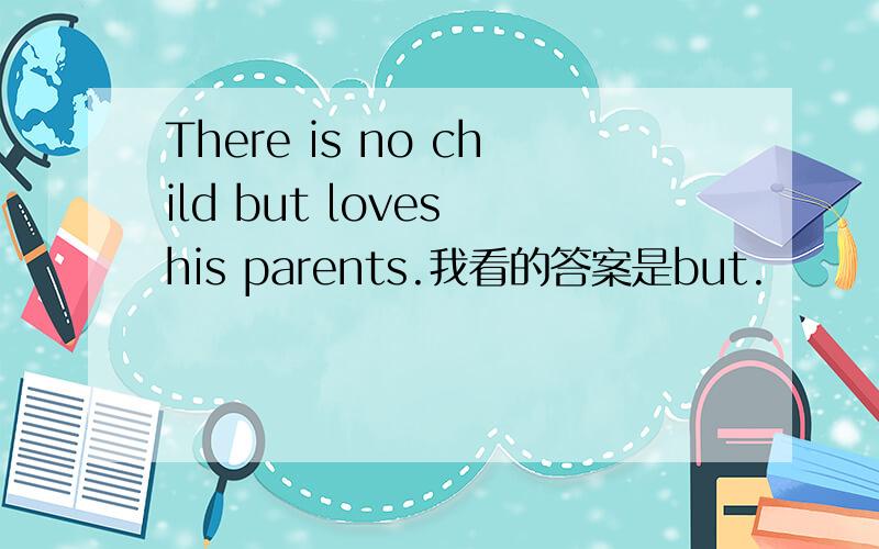 There is no child but loves his parents.我看的答案是but.