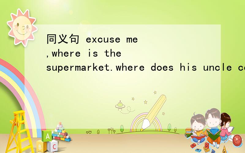 同义句 excuse me ,where is the supermarket.where does his uncle come from.翻译1.这个周末你打算去哪里?