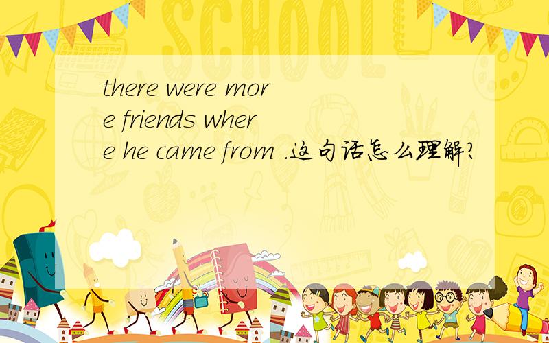there were more friends where he came from .这句话怎么理解?