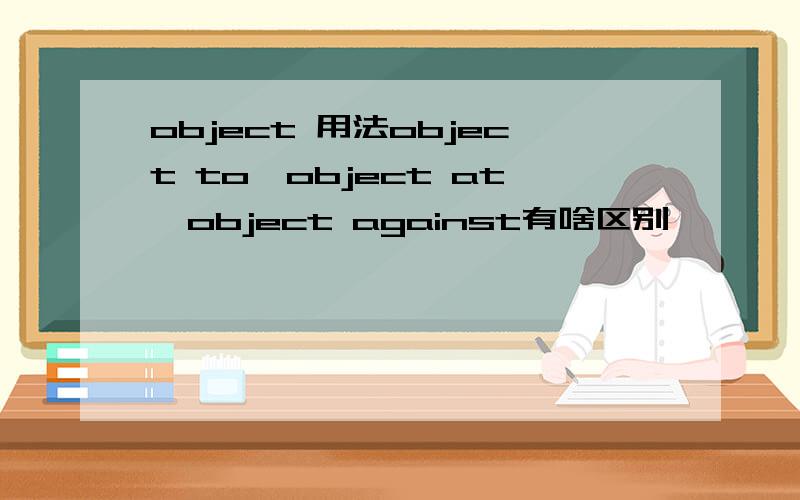 object 用法object to,object at,object against有啥区别