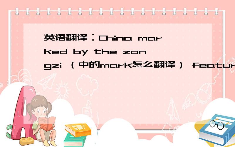 英语翻译：China marked by the zongzi （中的mark怎么翻译） feature article中的feature什么意思
