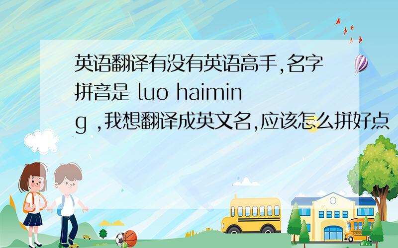 英语翻译有没有英语高手,名字拼音是 luo haiming ,我想翻译成英文名,应该怎么拼好点