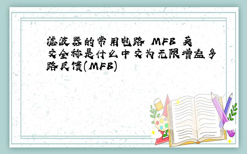 滤波器的常用电路 MFB 英文全称是什么中文为无限增益多路反馈(MFB)