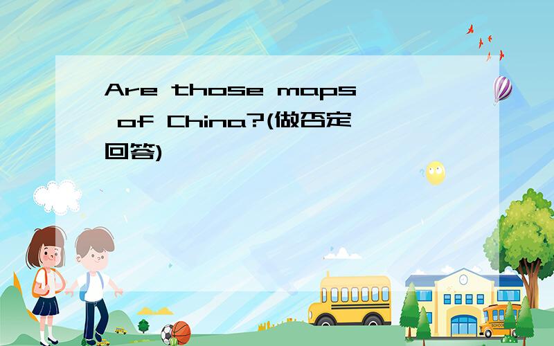 Are those maps of China?(做否定回答)