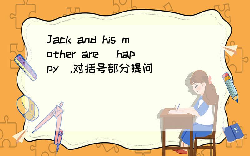 Jack and his mother are (happy),对括号部分提问