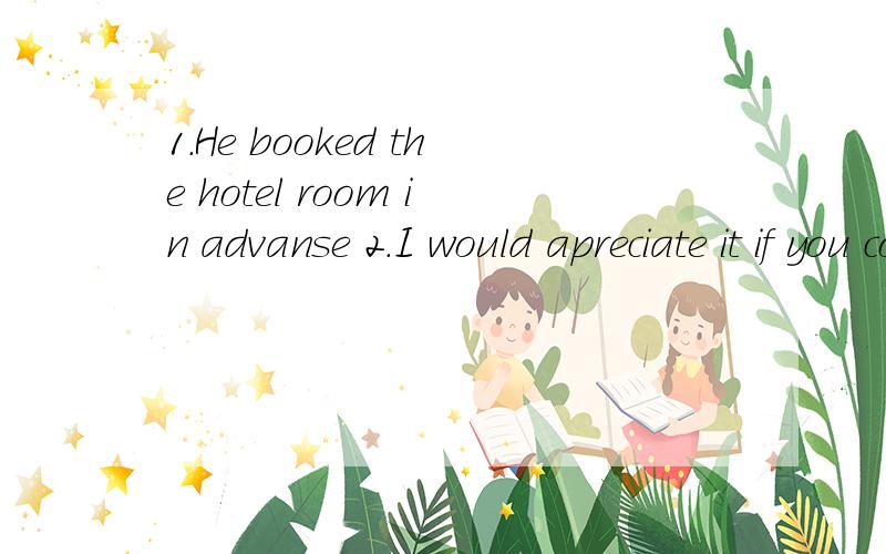 1.He booked the hotel room in advanse 2.I would apreciate it if you could help me请把错的单词写出并修改