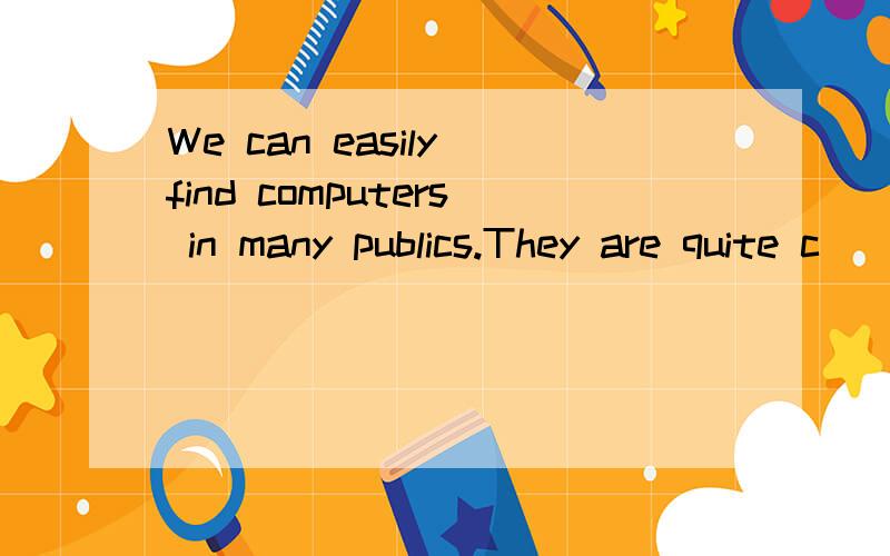 We can easily find computers in many publics.They are quite c_____ in our life.