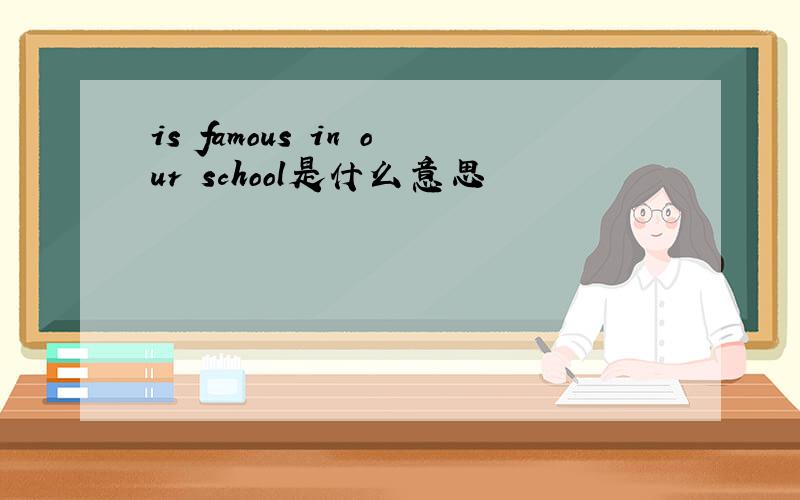 is famous in our school是什么意思