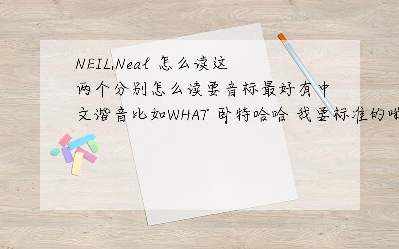 NEIL,Neal 怎么读这两个分别怎么读要音标最好有中文谐音比如WHAT 卧特哈哈 我要标准的哦`