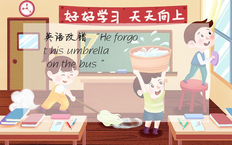 英语改错 “He forgot his umbrella on the bus ”