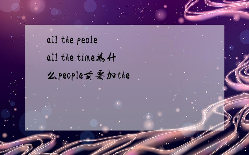 all the peole all the time为什么people前要加the