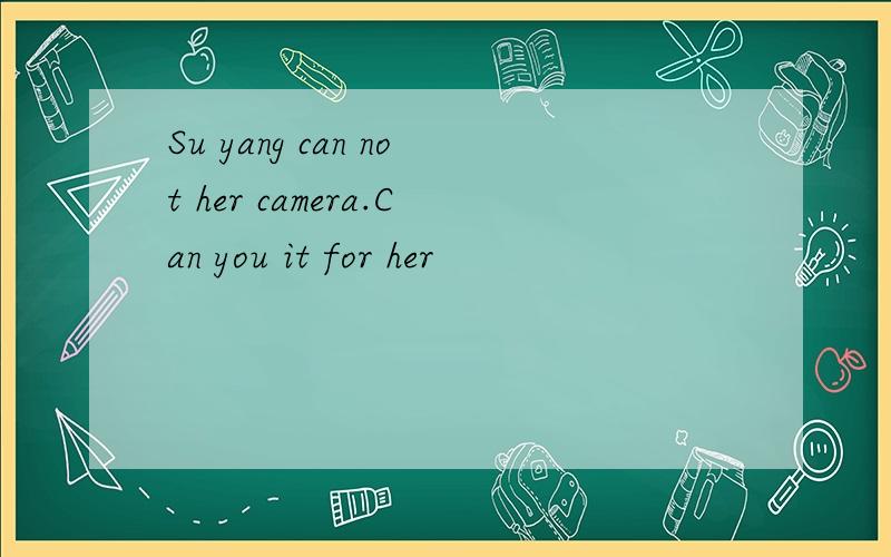 Su yang can not her camera.Can you it for her