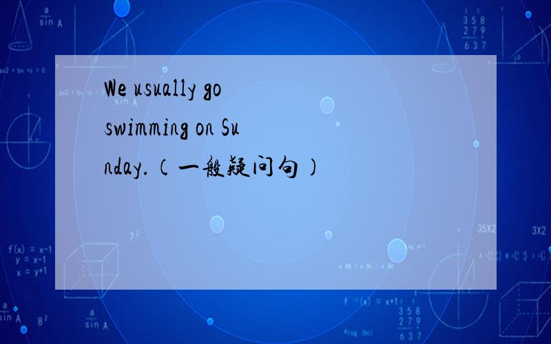 We usually go swimming on Sunday.（一般疑问句）