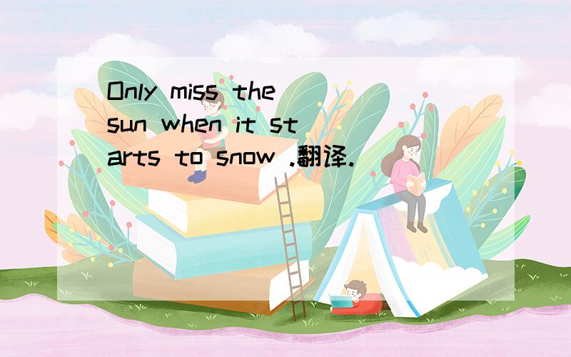 Only miss the sun when it starts to snow .翻译.