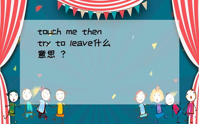 touch me then try to leave什么意思 ?