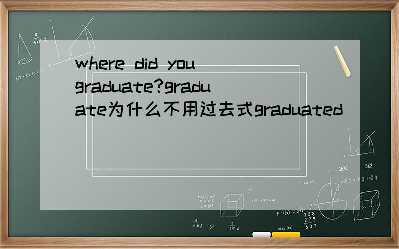 where did you graduate?graduate为什么不用过去式graduated