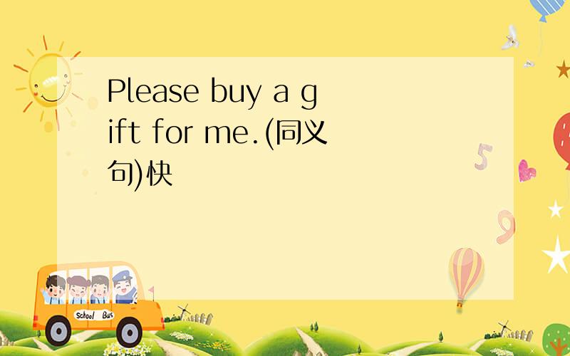 Please buy a gift for me.(同义句)快