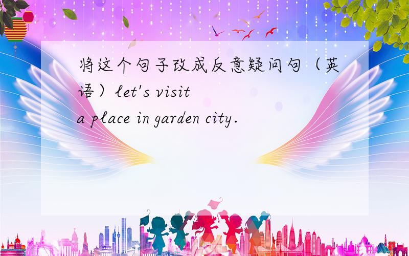 将这个句子改成反意疑问句（英语）let's visit a place in garden city.