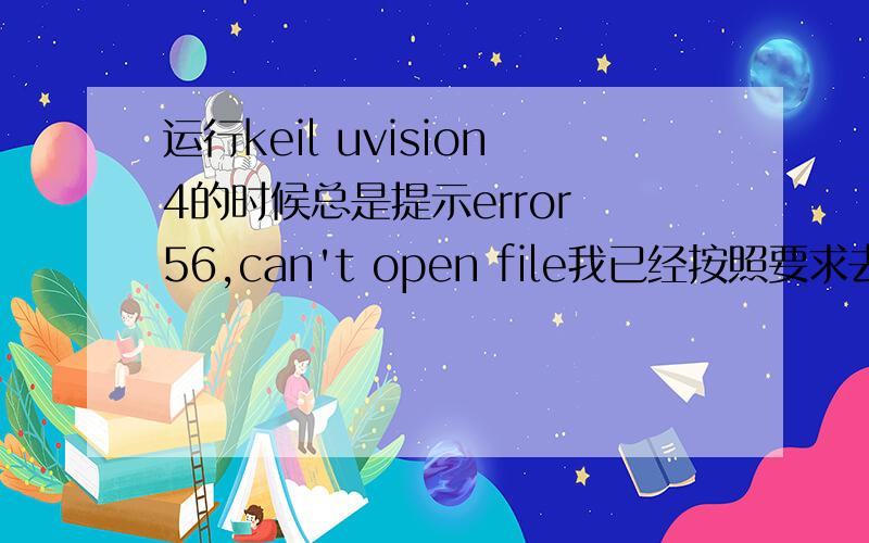 运行keil uvision4的时候总是提示error 56,can't open file我已经按照要求去注册了,注册之后就没有提示代码限制在2K之内了,但运行总是出现这种错误,代码是没错的
