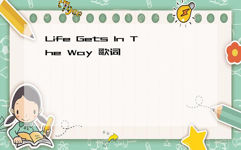 Life Gets In The Way 歌词