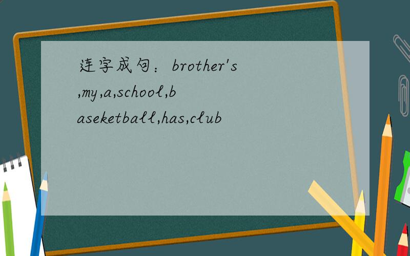 连字成句：brother's,my,a,school,baseketball,has,club