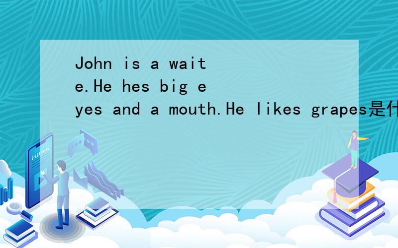 John is a waite.He hes big eyes and a mouth.He likes grapes是什么意思