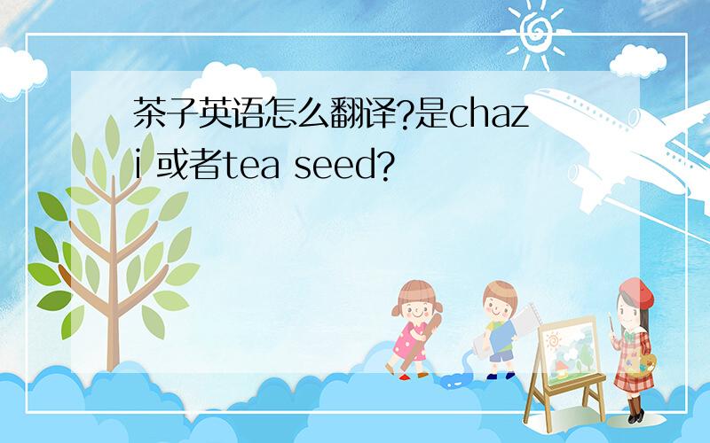 茶子英语怎么翻译?是chazi 或者tea seed?