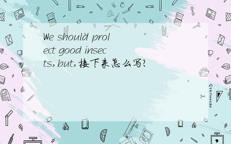 We should prolect good insects,but,接下来怎么写?