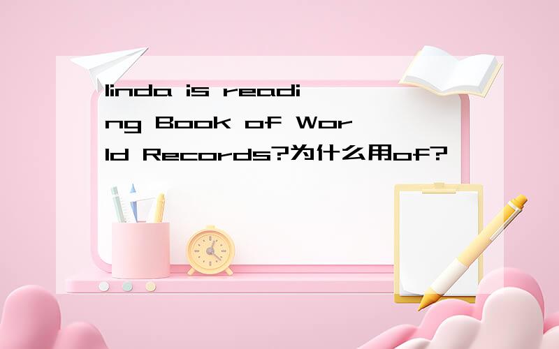 linda is reading Book of World Records?为什么用of?