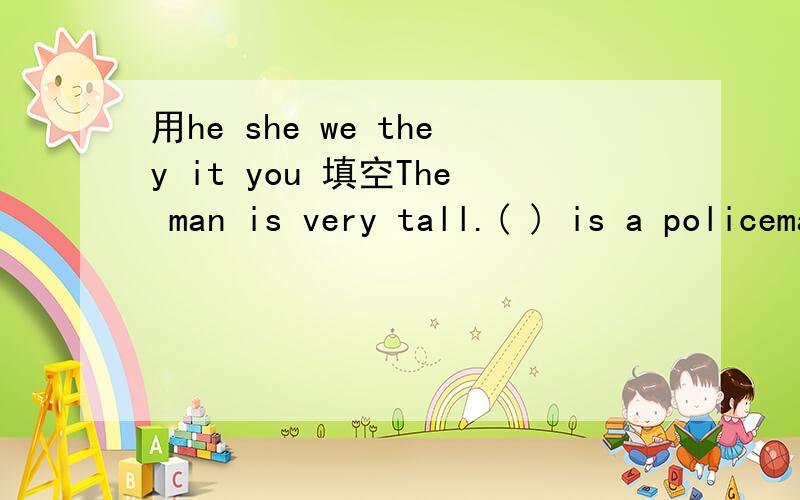 用he she we they it you 填空The man is very tall.( ) is a policeman.The girl is very smart.( ) is a student.Our names are Li pin and Wang Lin.( )are French.Those women are busy.( ) are doctors.The cat is black.( ) is Tom's.Look at the dogs.( ) are