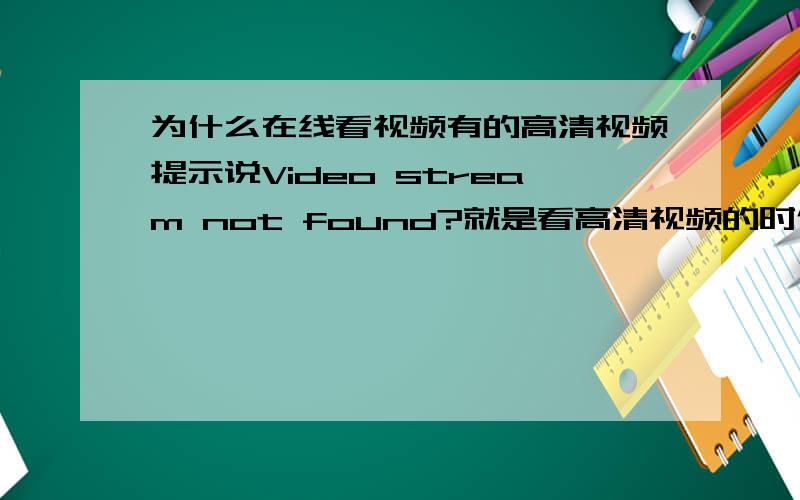 为什么在线看视频有的高清视频提示说Video stream not found?就是看高清视频的时候出现video stream not found 然后就无法播放了?