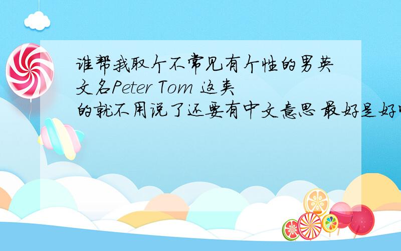 谁帮我取个不常见有个性的男英文名Peter Tom 这类的就不用说了还要有中文意思 最好是好听点的