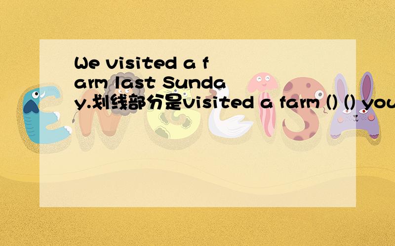 We visited a farm last Sunday.划线部分是visited a farm () () you () to the month?Su Hai went to the park last month.(同上)划线部分是last month() () Su Hai () to the patk