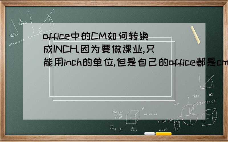 office中的CM如何转换成INCH.因为要做课业,只能用inch的单位,但是自己的office都是cm单位.