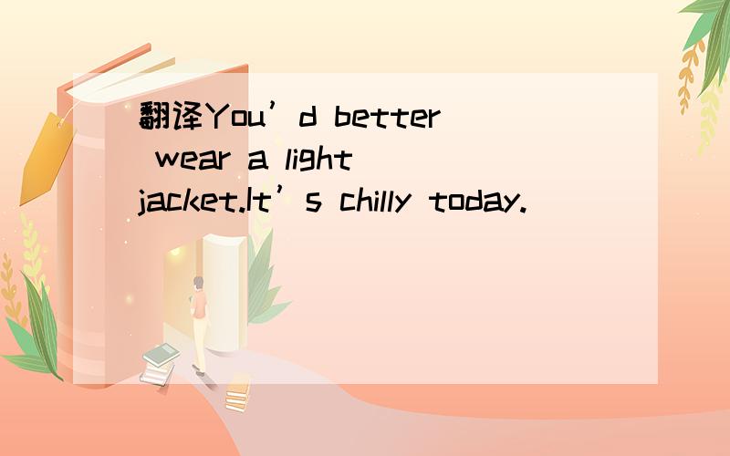 翻译You’d better wear a light jacket.It’s chilly today.