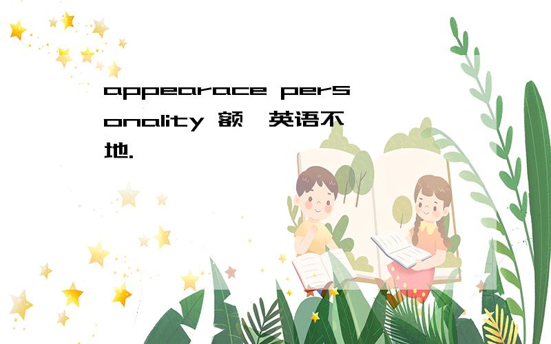appearace personality 额,英语不咋地.