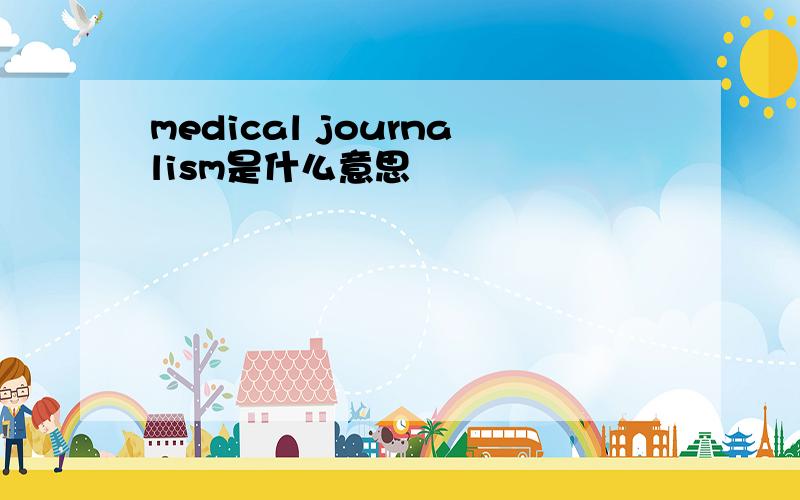 medical journalism是什么意思