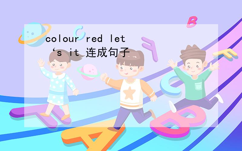 colour red let‘s it 连成句子