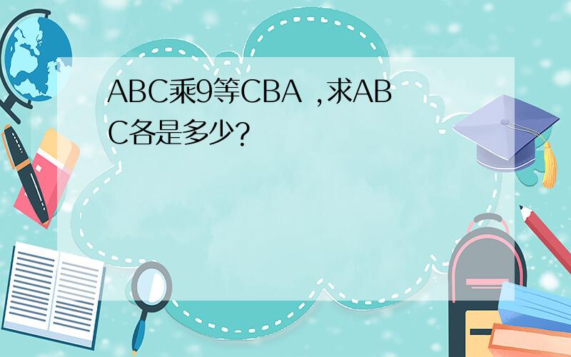 ABC乘9等CBA ,求ABC各是多少?
