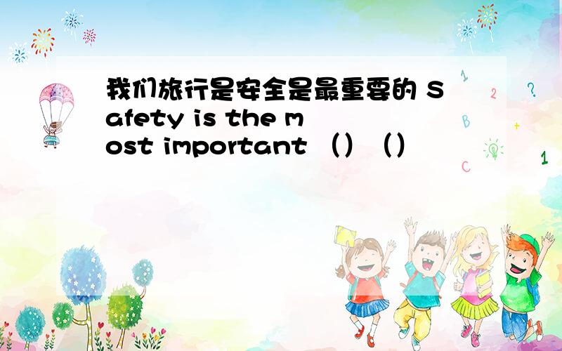 我们旅行是安全是最重要的 Safety is the most important （）（）