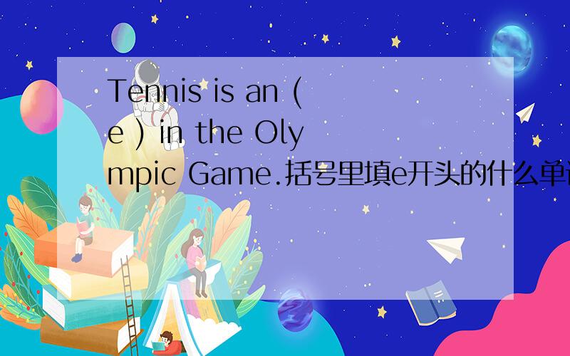 Tennis is an (e ) in the Olympic Game.括号里填e开头的什么单词