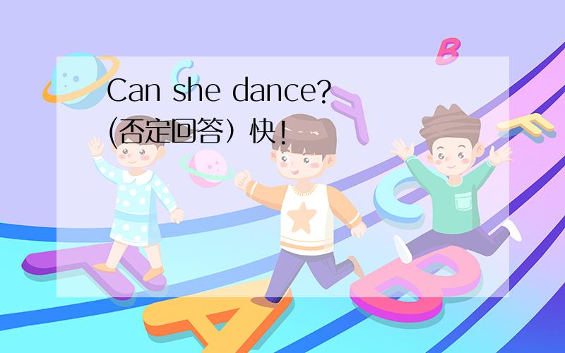 Can she dance?(否定回答）快!