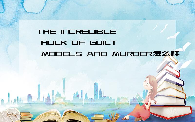 THE INCREDIBLE HULK OF GUILT MODELS AND MURDER怎么样