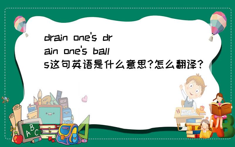 drain one's drain one's balls这句英语是什么意思?怎么翻译?